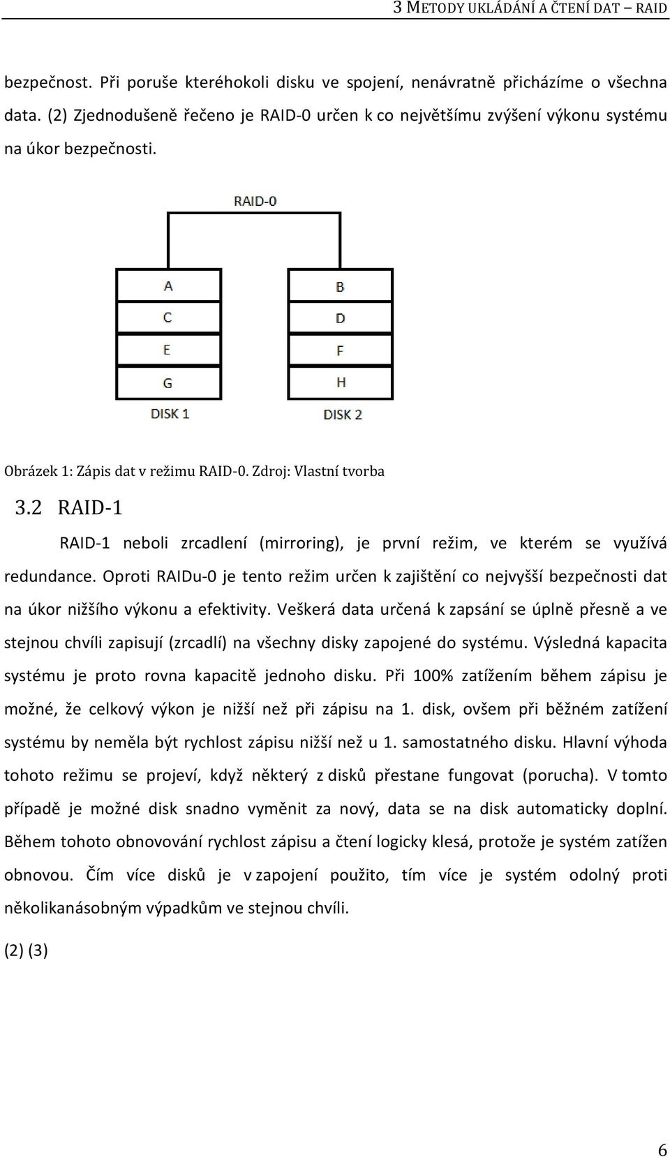 2 RAID-1 RAID-1 neboli zrcadlení (mirroring), je první režim, ve kterém se využívá redundance.