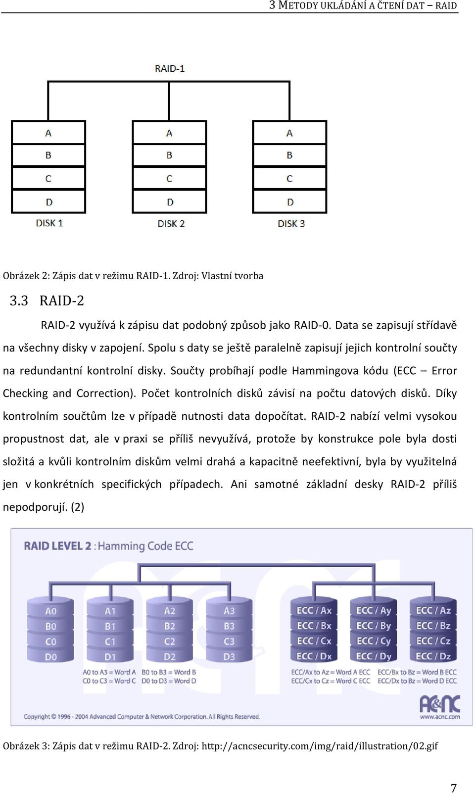 Součty probíhají podle Hammingova kódu (ECC Error Checking and Correction). Počet kontrolních disků závisí na počtu datových disků. Díky kontrolním součtům lze v případě nutnosti data dopočítat.