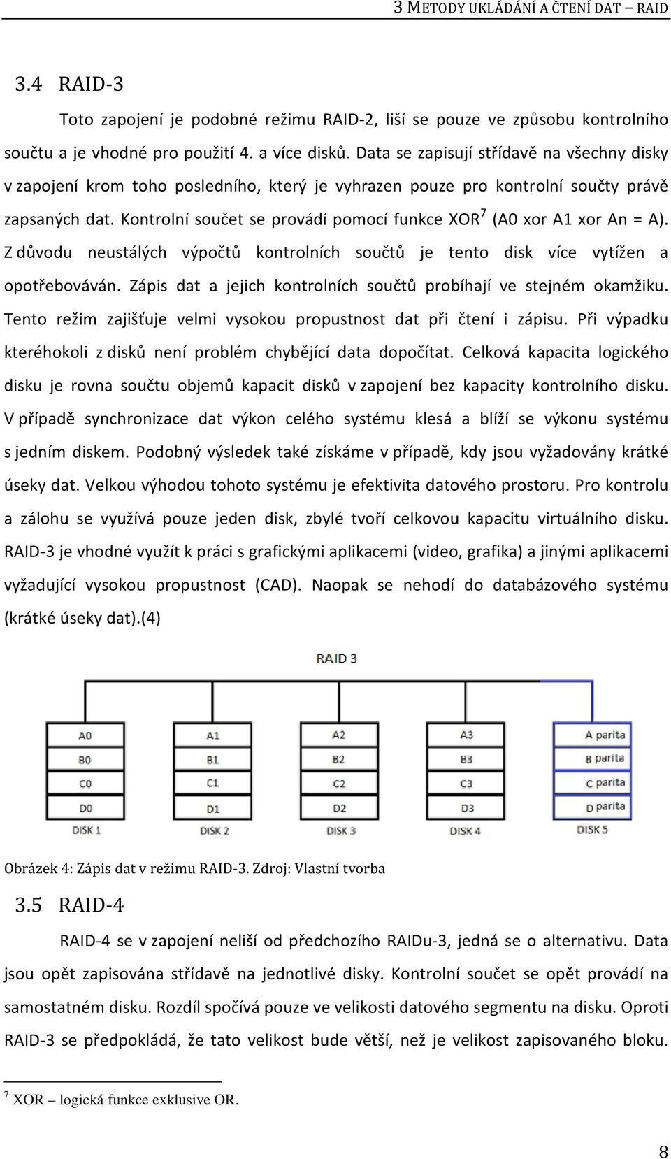 Kontrolní součet se provádí pomocí funkce XOR 7 (A0 xor A1 xor An = A). Z důvodu neustálých výpočtů kontrolních součtů je tento disk více vytížen a opotřebováván.