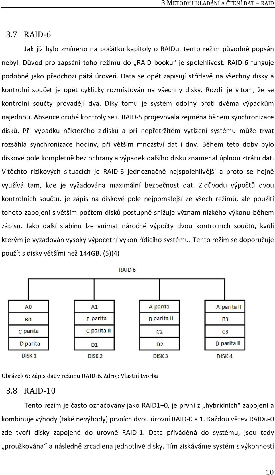 Rozdíl je v tom, že se kontrolní součty provádějí dva. Díky tomu je systém odolný proti dvěma výpadkům najednou. Absence druhé kontroly se u RAID-5 projevovala zejména během synchronizace disků.