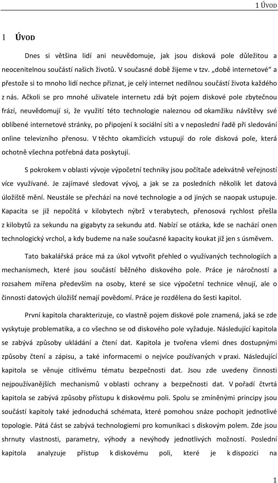 Ačkoli se pro mnohé uživatele internetu zdá být pojem diskové pole zbytečnou frází, neuvědomují si, že využití této technologie naleznou od okamžiku návštěvy své oblíbené internetové stránky, po