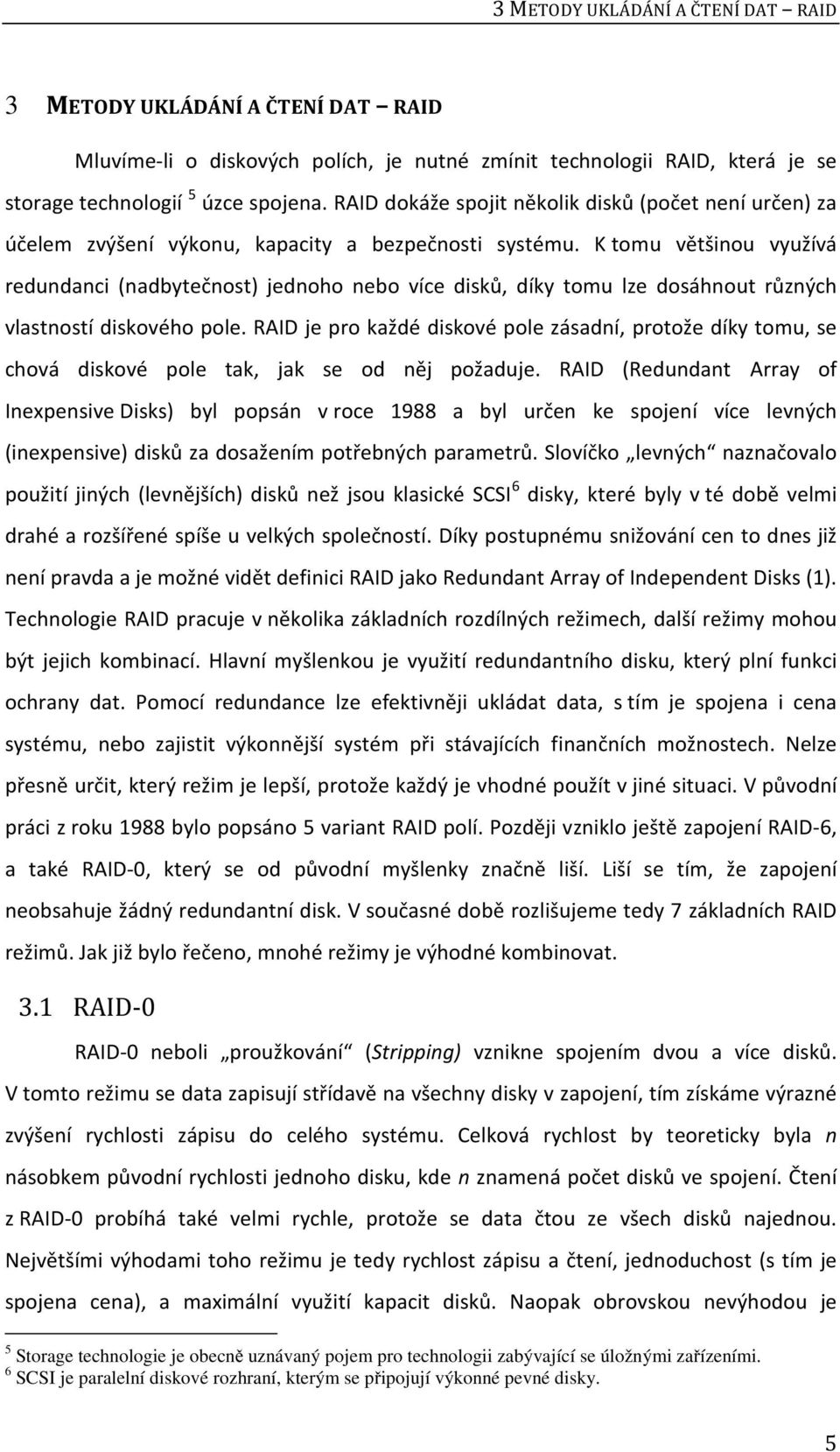 K tomu většinou využívá redundanci (nadbytečnost) jednoho nebo více disků, díky tomu lze dosáhnout různých vlastností diskového pole.