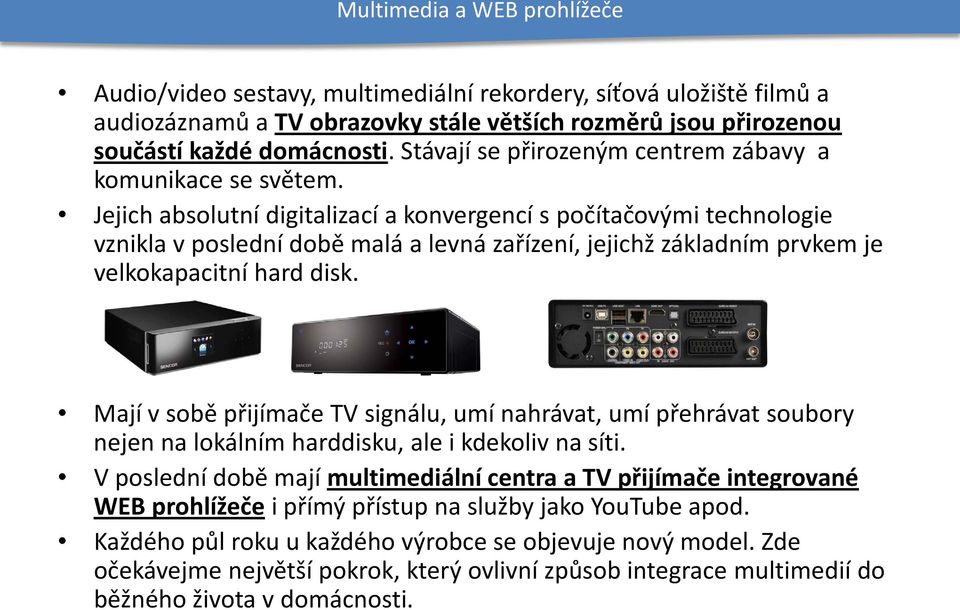 Jejich absolutní digitalizací a konvergencí s počítačovými technologie vznikla v poslední době malá a levná zařízení, jejichž základním prvkem je velkokapacitní hard disk.