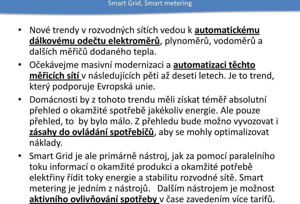 Domácnosti by z tohoto trendu měli získat téměř absolutní přehled o okamžité spotřebě jakékoliv energie. Ale pouze přehled, to by bylo málo.