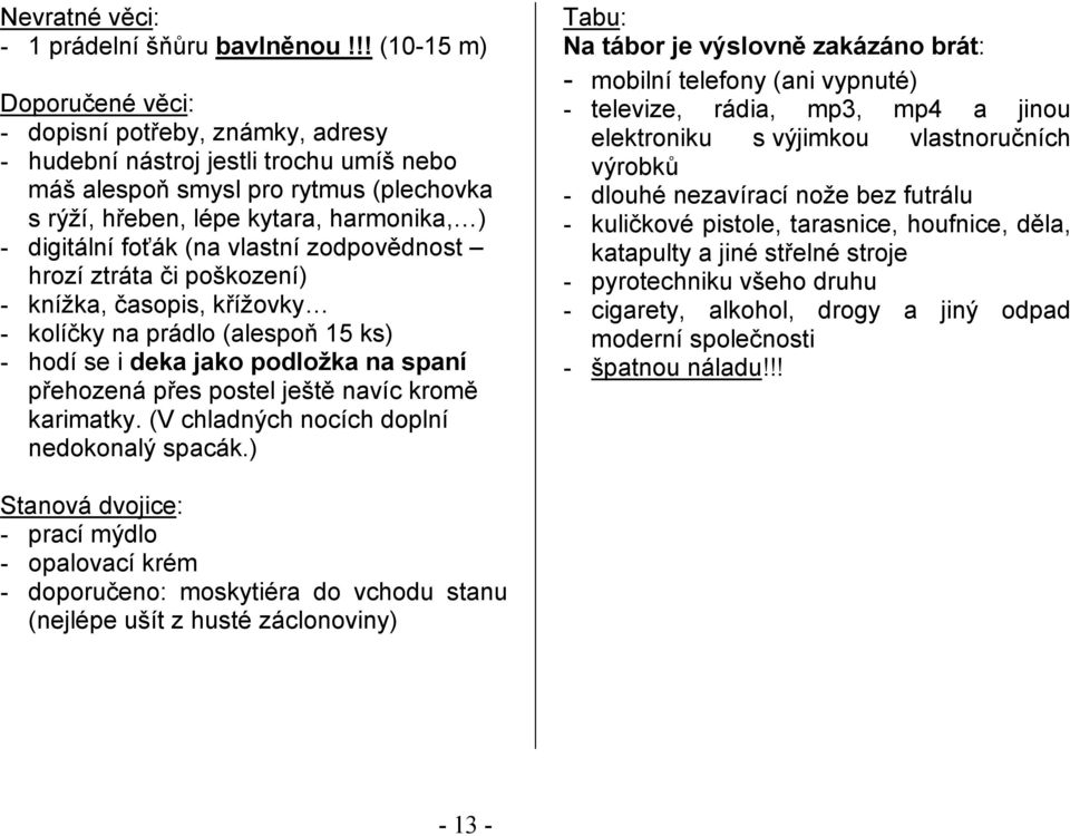 foťák (na vlastní zodpovědnost hrozí ztráta či poškození) - knížka, časopis, křížovky - kolíčky na prádlo (alespoň 15 ks) - hodí se i deka jako podložka na spaní přehozená přes postel ještě navíc