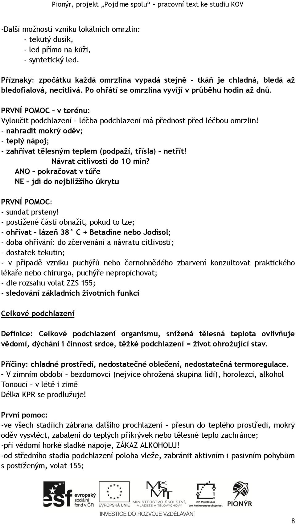 - nahradit mokrý oděv; - teplý nápoj; - zahřívat tělesným teplem (podpaží, třísla) netřít! Návrat citlivosti do 1O min?