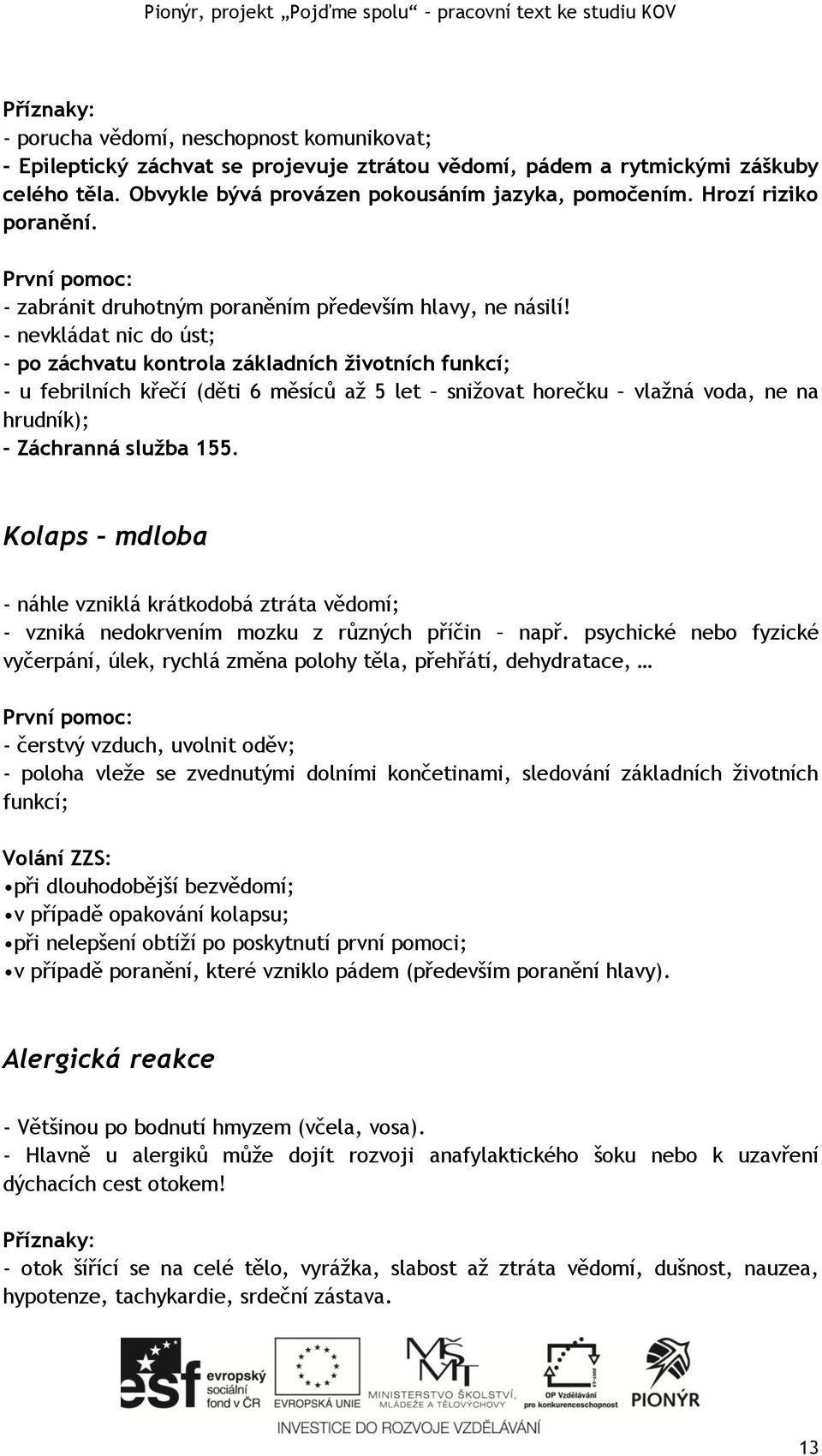 - nevkládat nic do úst; - po záchvatu kontrola základních životních funkcí; - u febrilních křečí (děti 6 měsíců až 5 let snižovat horečku vlažná voda, ne na hrudník); - Záchranná služba 155.