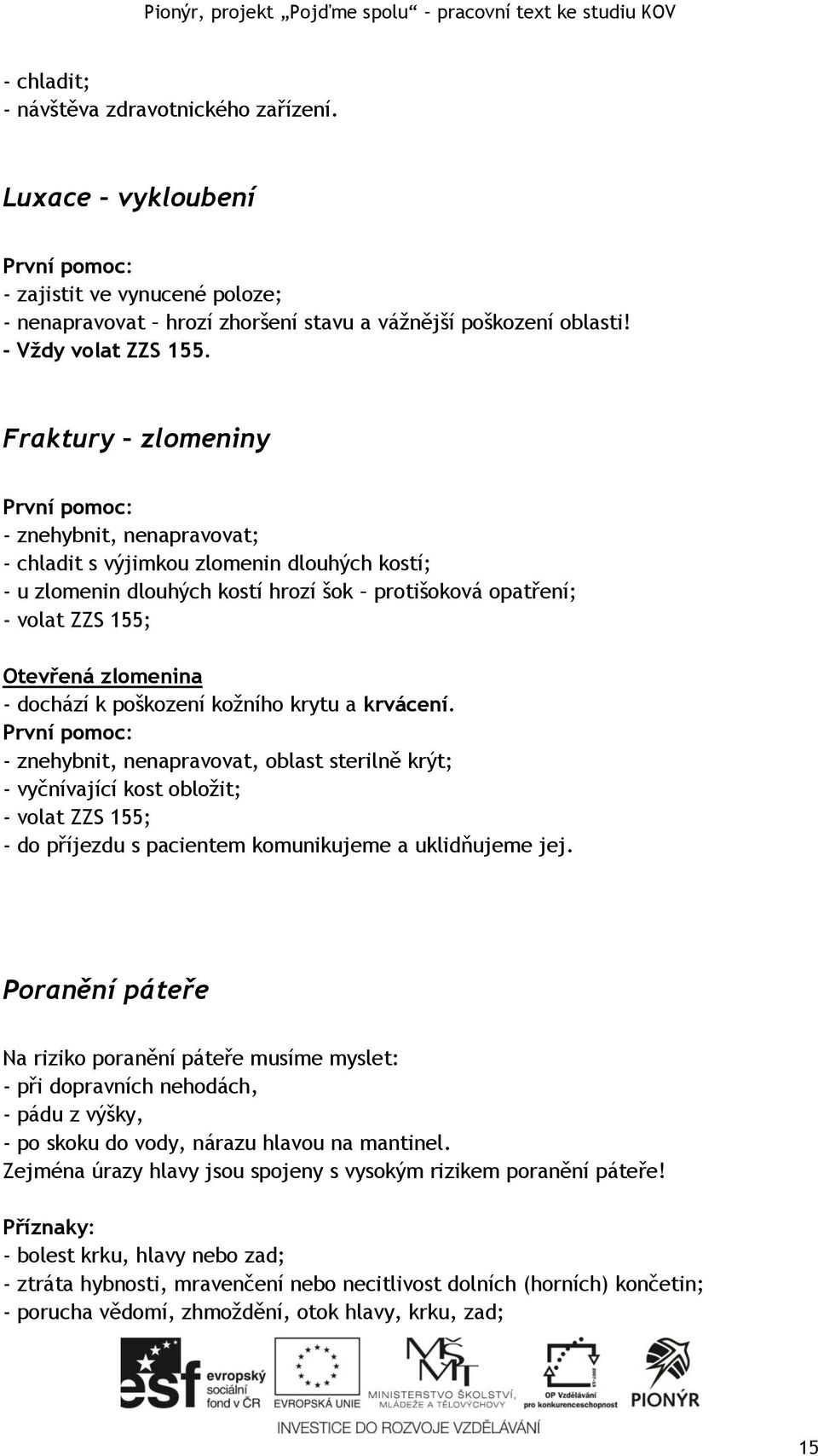 poškození kožního krytu a krvácení. - znehybnit, nenapravovat, oblast sterilně krýt; - vyčnívající kost obložit; - volat ZZS 155; - do příjezdu s pacientem komunikujeme a uklidňujeme jej.