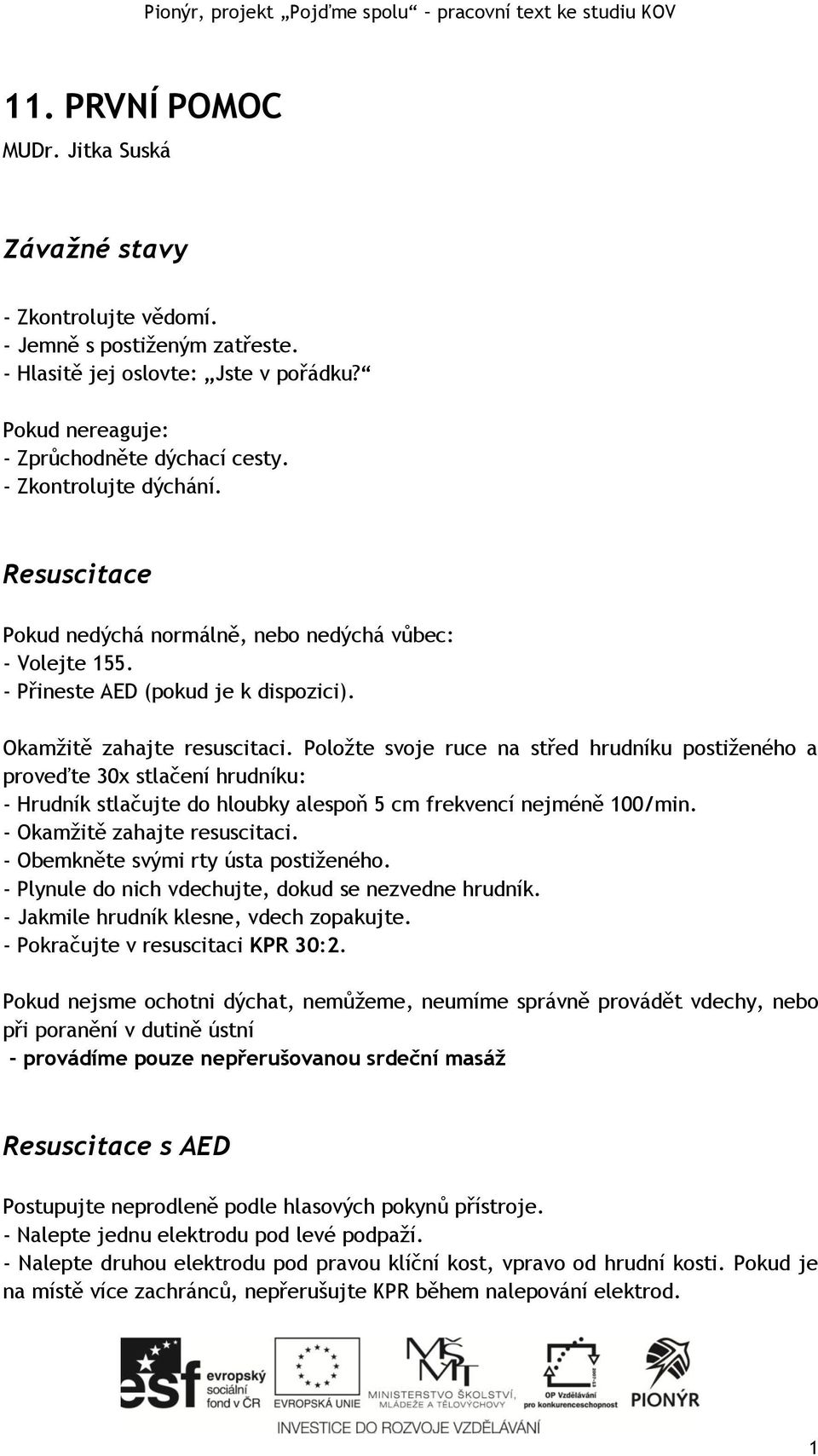 Položte svoje ruce na střed hrudníku postiženého a proveďte 30x stlačení hrudníku: - Hrudník stlačujte do hloubky alespoň 5 cm frekvencí nejméně 100/min. - Okamžitě zahajte resuscitaci.