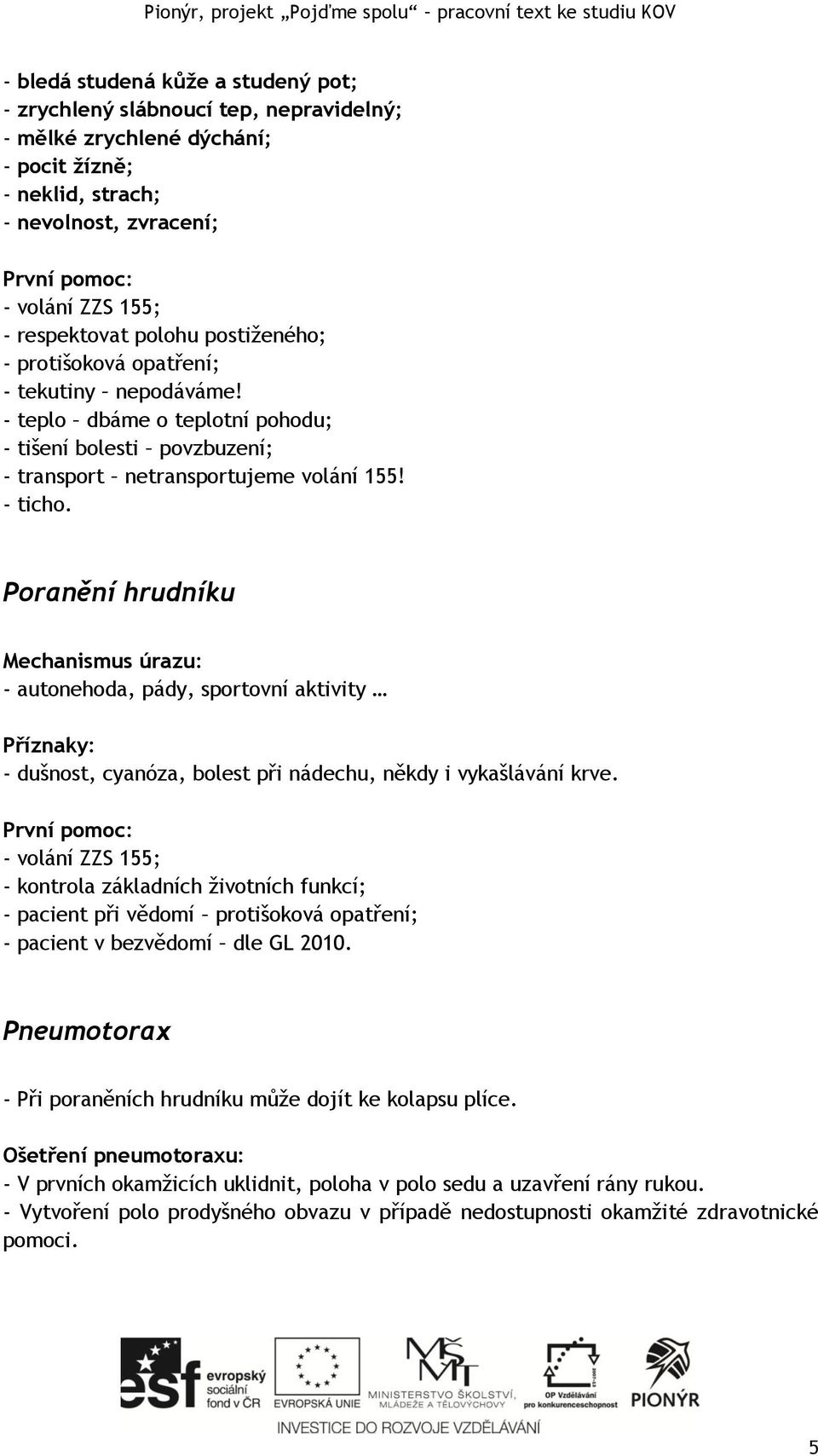 Poranění hrudníku Mechanismus úrazu: - autonehoda, pády, sportovní aktivity Příznaky: - dušnost, cyanóza, bolest při nádechu, někdy i vykašlávání krve.