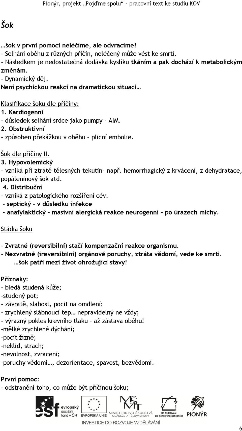 Obstruktivní - způsoben překážkou v oběhu plicní embolie. Šok dle příčiny II. 3. Hypovolemický - vzniká při ztrátě tělesných tekutin- např.