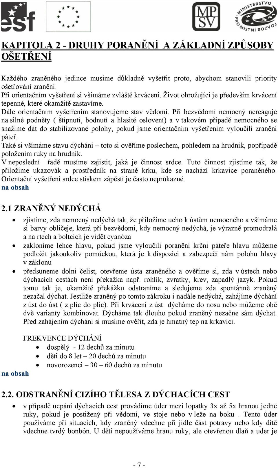 Při bezvědomí nemocný nereaguje na silné podněty ( štípnutí, bodnutí a hlasité oslovení) a v takovém případě nemocného se snažíme dát do stabilizované polohy, pokud jsme orientačním vyšetřením