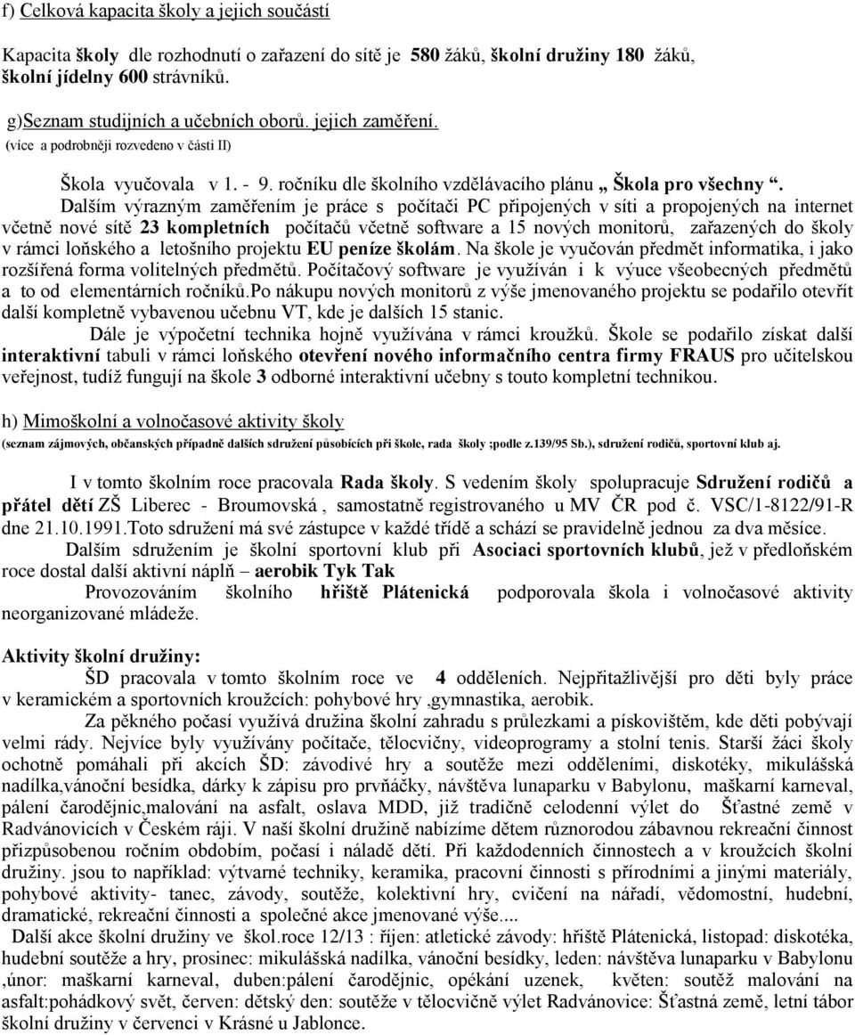 Dalším výrazným zaměřením je práce s počítači PC připojených v síti a propojených na internet včetně nové sítě 23 kompletních počítačů včetně software a 15 nových monitorů, zařazených do školy v