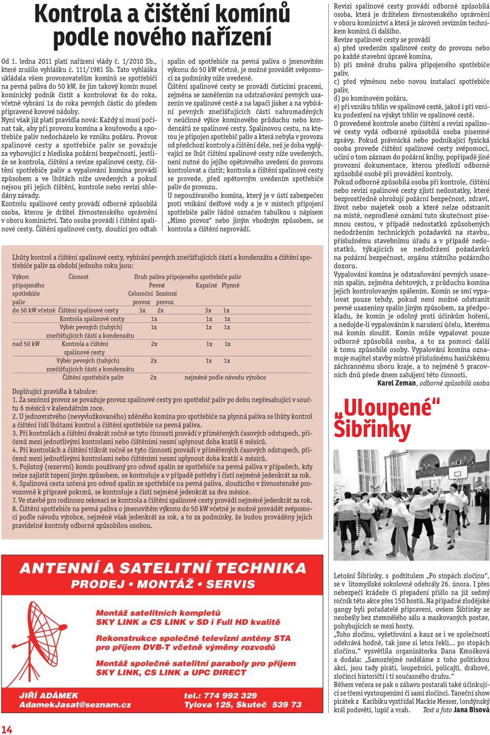 částic do předem připravené kovové nádoby. Nyní však již platí pravidla nová: Každý si musí počínat tak, aby při provozu komína a kouřovodu a spotřebiče paliv nedocházelo ke vzniku požáru.