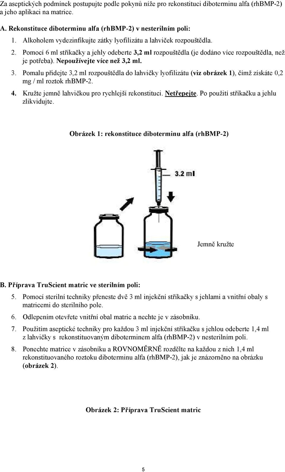 Nepoužívejte více než 3,2 ml. 3. Pomalu přidejte 3,2 ml rozpouštědla do lahvičky lyofilizátu (viz obrázek 1), čímž získáte 0,2 mg / ml roztok rhbmp-2. 4.