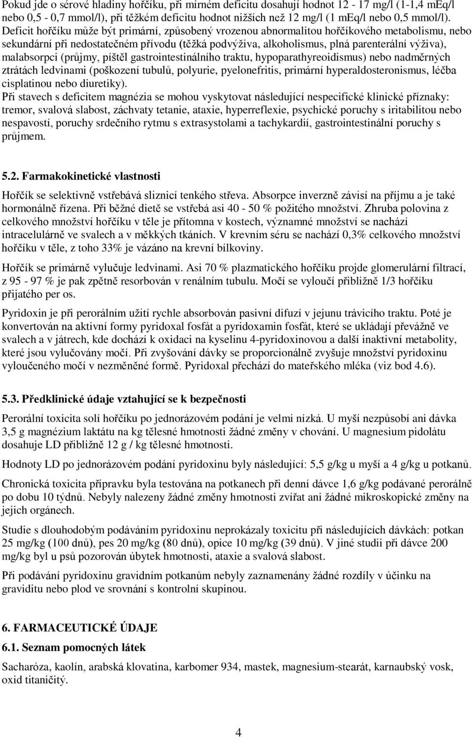 malabsorpci (průjmy, píštěl gastrointestinálního traktu, hypoparathyreoidismus) nebo nadměrných ztrátách ledvinami (poškození tubulů, polyurie, pyelonefritis, primární hyperaldosteronismus, léčba