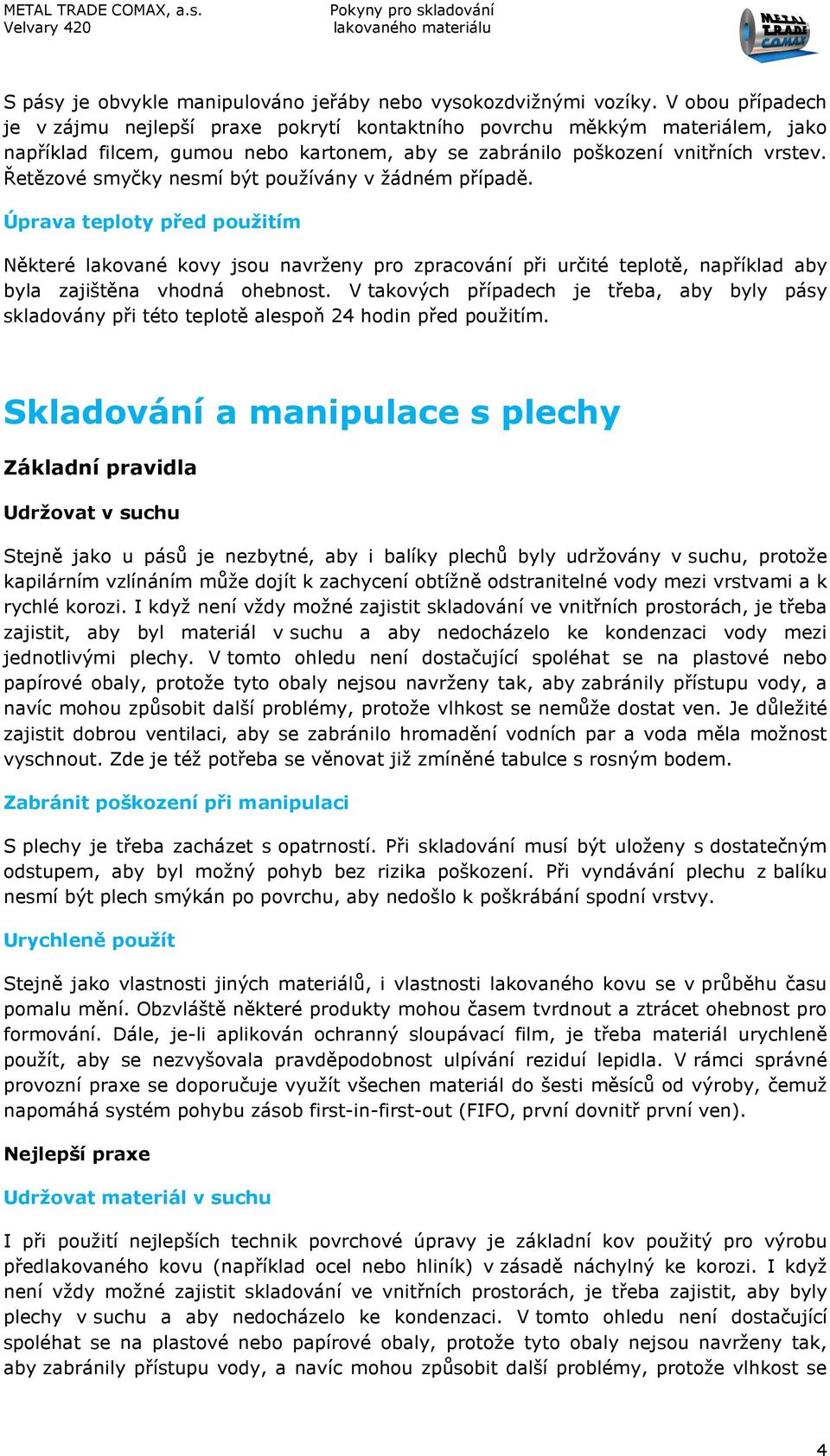 Řetězové smyčky nesmí být používány v žádném případě. Úprava teploty před použitím Některé lakované kovy jsou navrženy pro zpracování při určité teplotě, například aby byla zajištěna vhodná ohebnost.