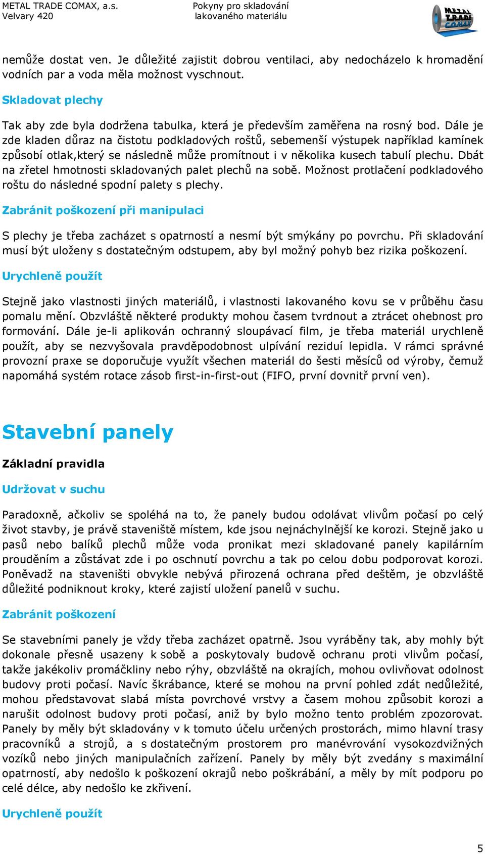 Dále je zde kladen důraz na čistotu podkladových roštů, sebemenší výstupek například kamínek způsobí otlak,který se následně může promítnout i v několika kusech tabulí plechu.