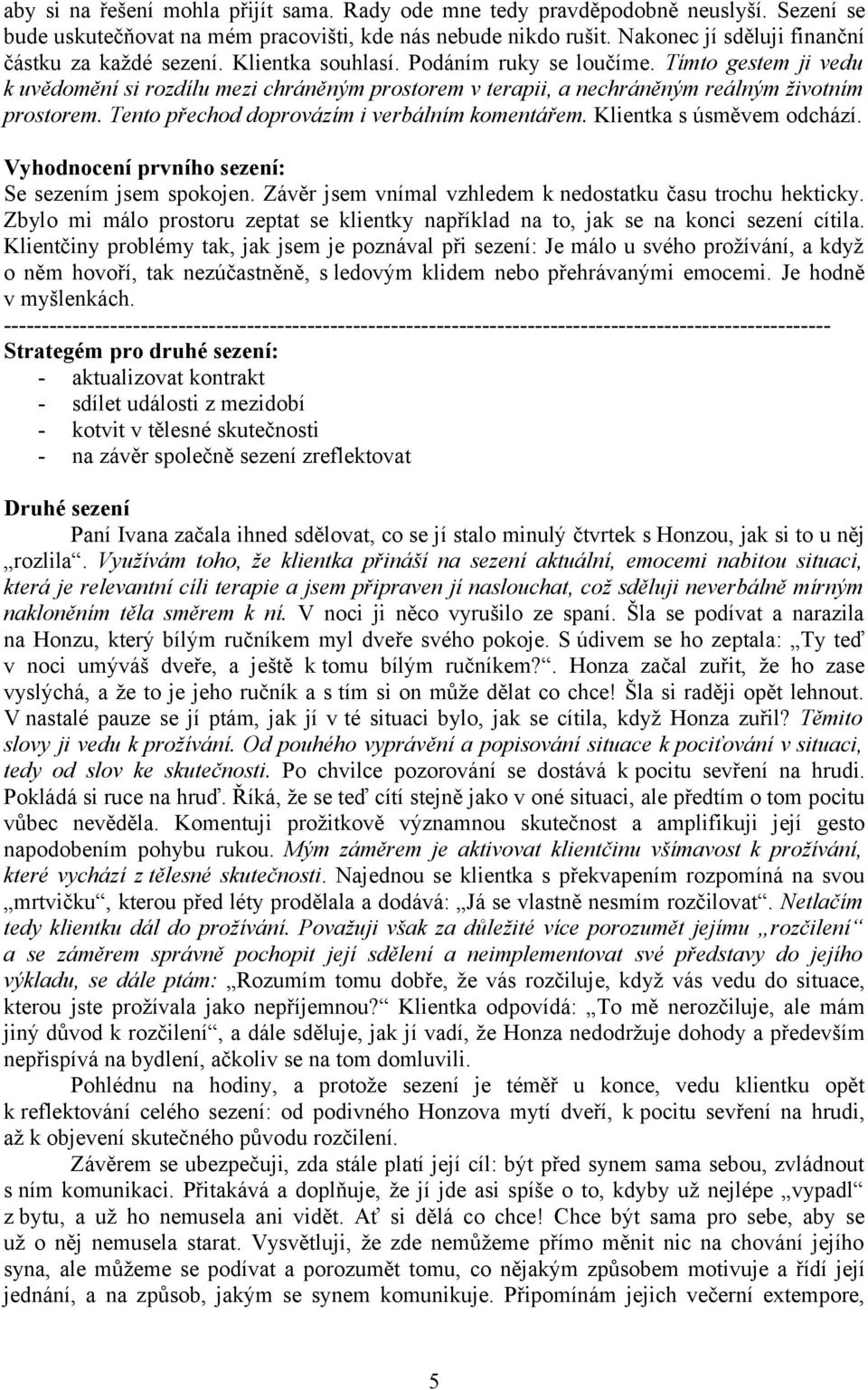 Tímto gestem ji vedu k uvědomění si rozdílu mezi chráněným prostorem v terapii, a nechráněným reálným životním prostorem. Tento přechod doprovázím i verbálním komentářem. Klientka s úsměvem odchází.