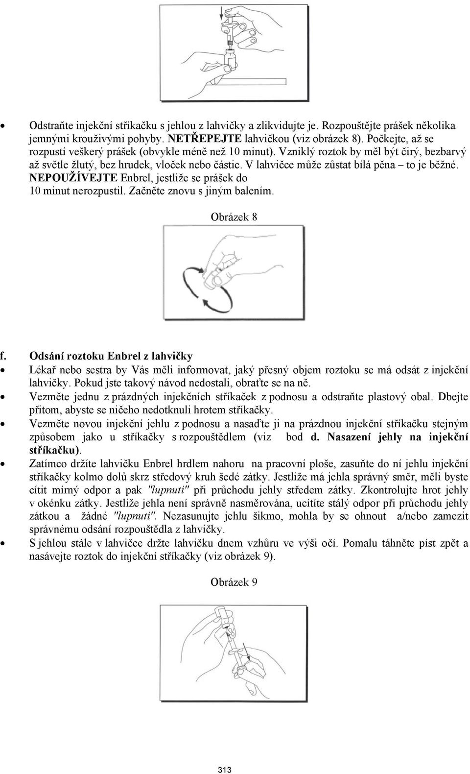 V lahvičce může zůstat bílá pěna to je běžné. NEPOUŽÍVEJTE Enbrel, jestliže se prášek do 10 minut nerozpustil. Začněte znovu s jiným balením. Obrázek 8 f.