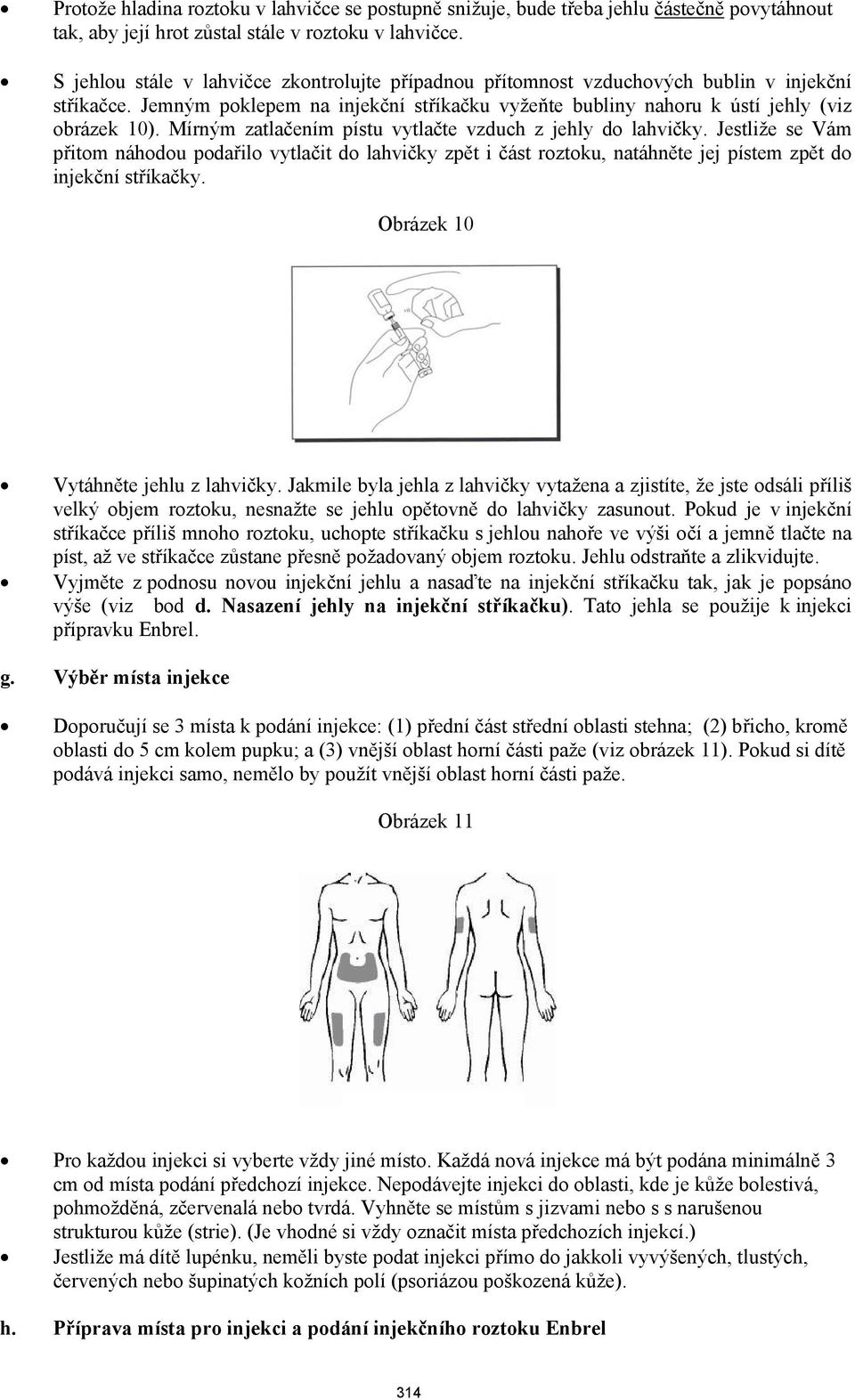 Mírným zatlačením pístu vytlačte vzduch z jehly do lahvičky. Jestliže se Vám přitom náhodou podařilo vytlačit do lahvičky zpět i část roztoku, natáhněte jej pístem zpět do injekční stříkačky.