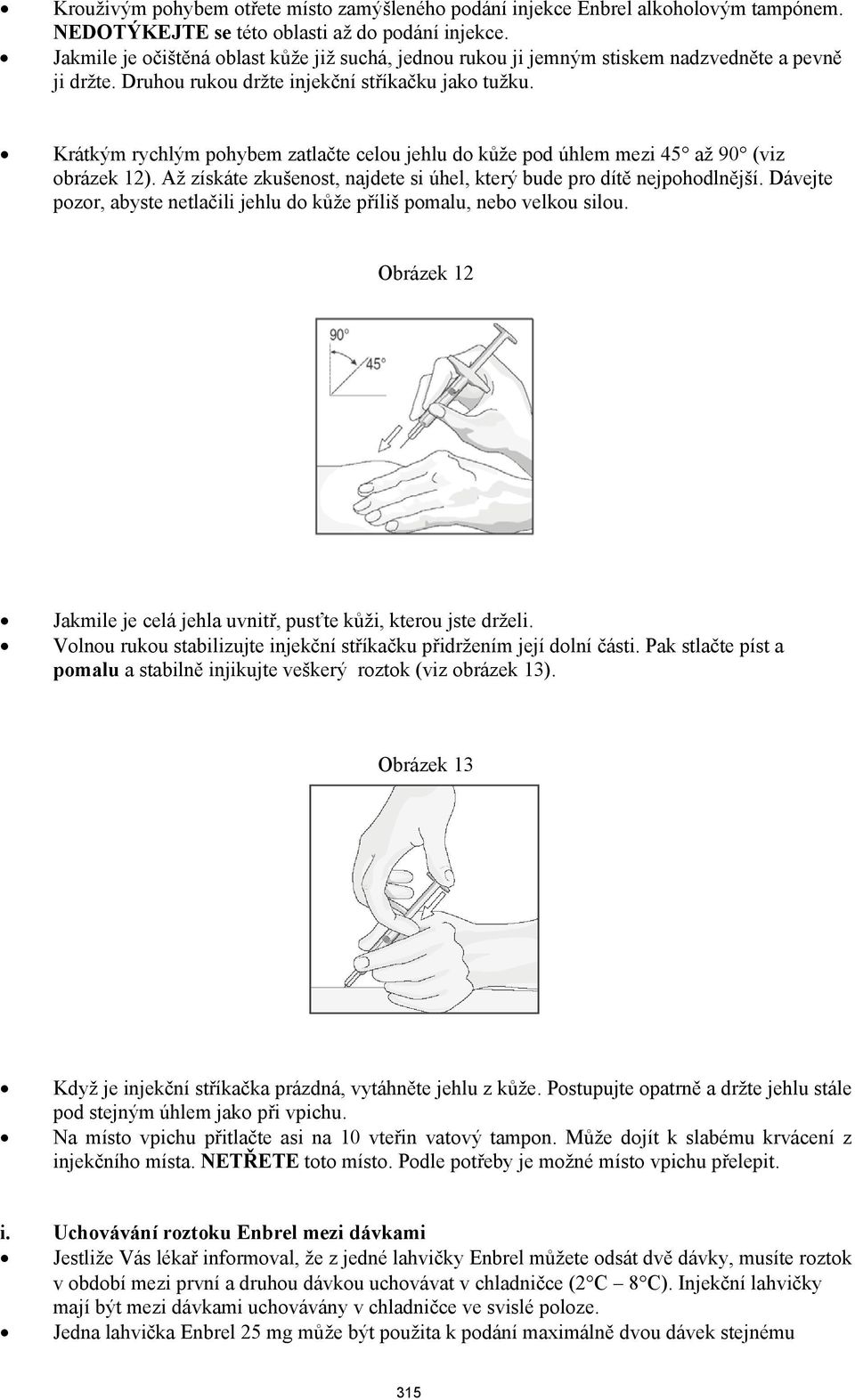 Krátkým rychlým pohybem zatlačte celou jehlu do kůže pod úhlem mezi 45 až 90 (viz obrázek 12). Až získáte zkušenost, najdete si úhel, který bude pro dítě nejpohodlnější.