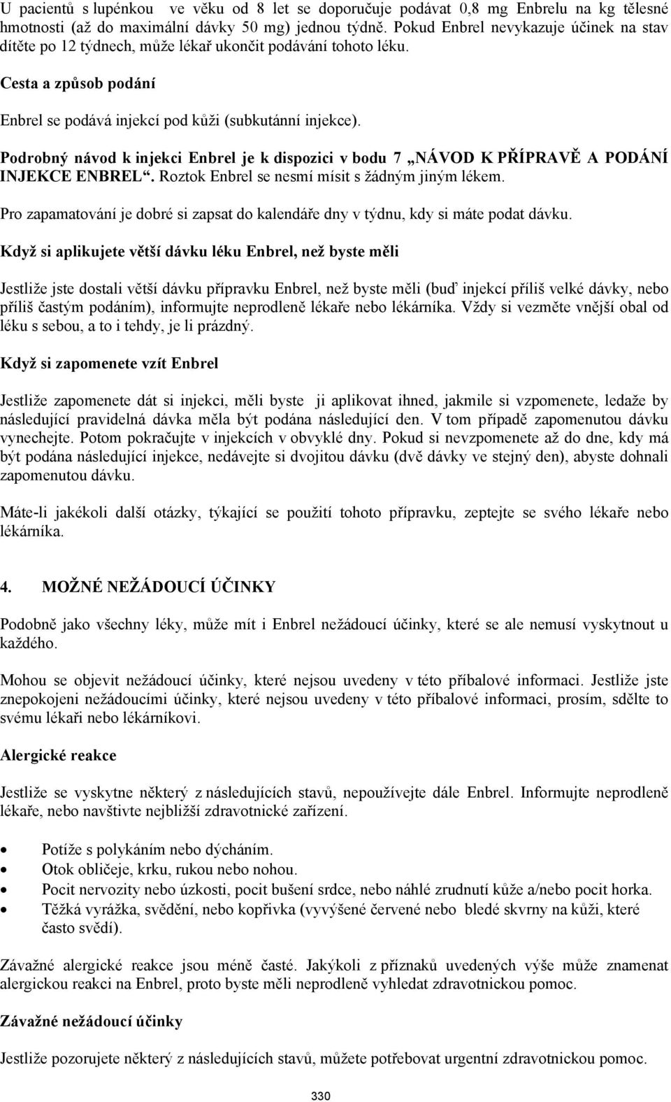 Podrobný návod k injekci Enbrel je k dispozici v bodu 7 NÁVOD K PŘÍPRAVĚ A PODÁNÍ INJEKCE ENBREL. Roztok Enbrel se nesmí mísit s žádným jiným lékem.