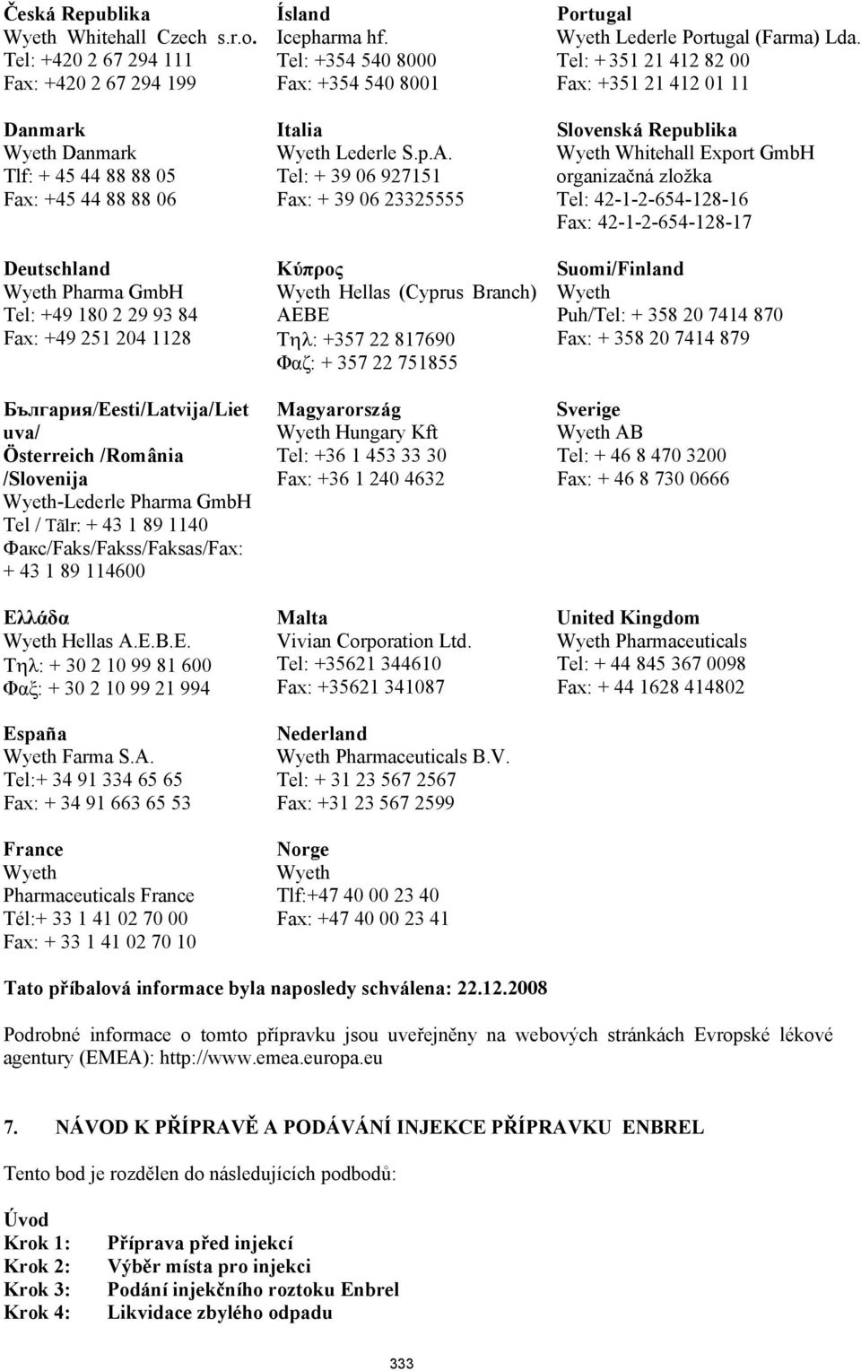 България/Eesti/Latvija/Liet uva/ Österreich /România /Slovenija Wyeth-Lederle Pharma GmbH Tel / Tãlr: + 43 1 89 1140 Факс/Faks/Fakss/Faksas/Fax: + 43 1 89 114600 Ελλάδα Wyeth Hellas A.E.B.E. Tηλ: + 30 2 10 99 81 600 Φαξ: + 30 2 10 99 21 994 España Wyeth Farma S.