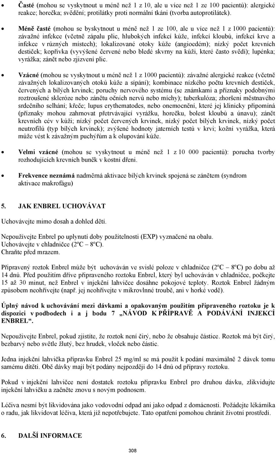 místech); lokalizované otoky kůže (angioedém); nízký počet krevních destiček; kopřivka (vyvýšené červené nebo bledé skvrny na kůži, které často svědí); lupénka; vyrážka; zánět nebo zjizvení plic.