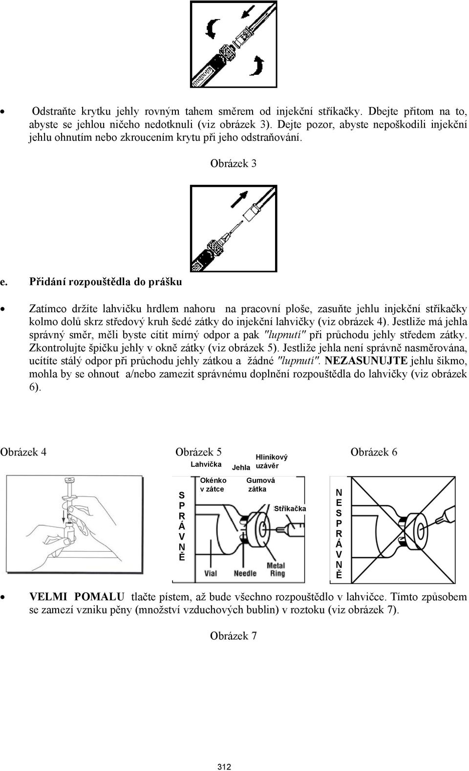 Přidání rozpouštědla do prášku Zatímco držíte lahvičku hrdlem nahoru na pracovní ploše, zasuňte jehlu injekční stříkačky kolmo dolů skrz středový kruh šedé zátky do injekční lahvičky (viz obrázek 4).