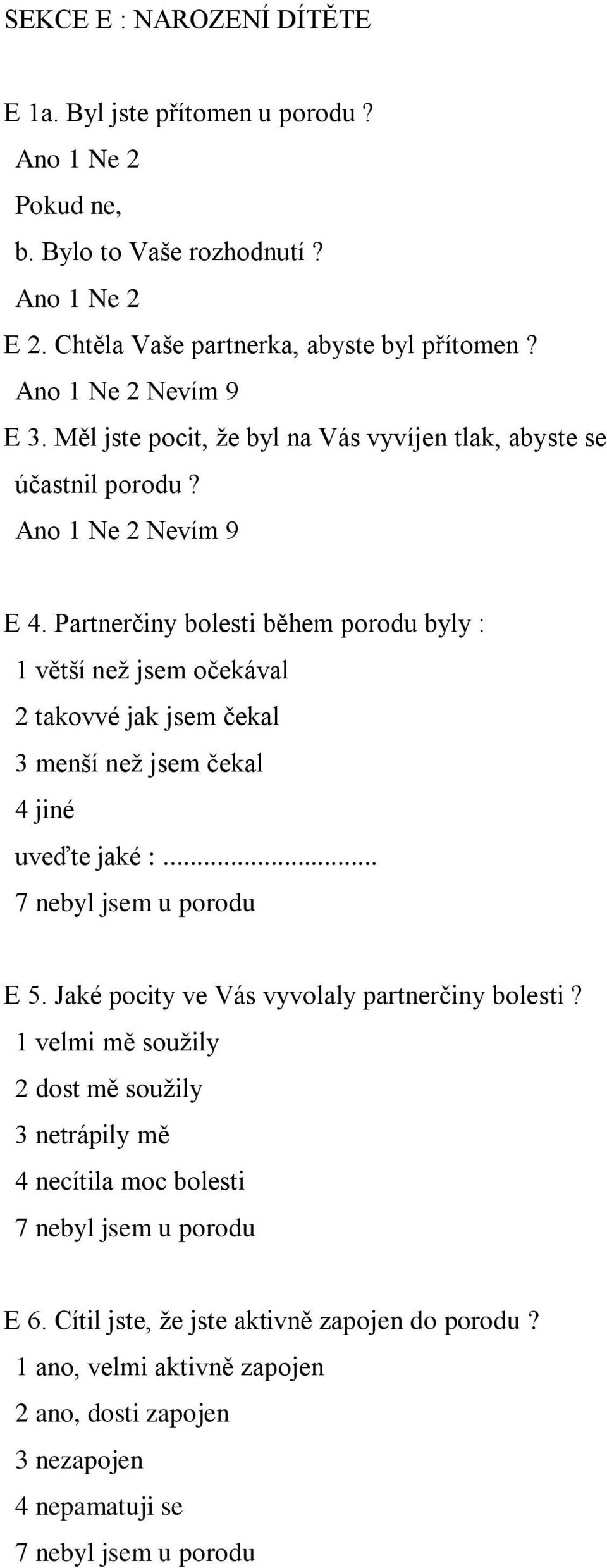 Partnerčiny bolesti během porodu byly : 1 větší než jsem očekával 2 takovvé jak jsem čekal 3 menší než jsem čekal 4 jiné uveďte jaké :... 7 nebyl jsem u porodu E 5.