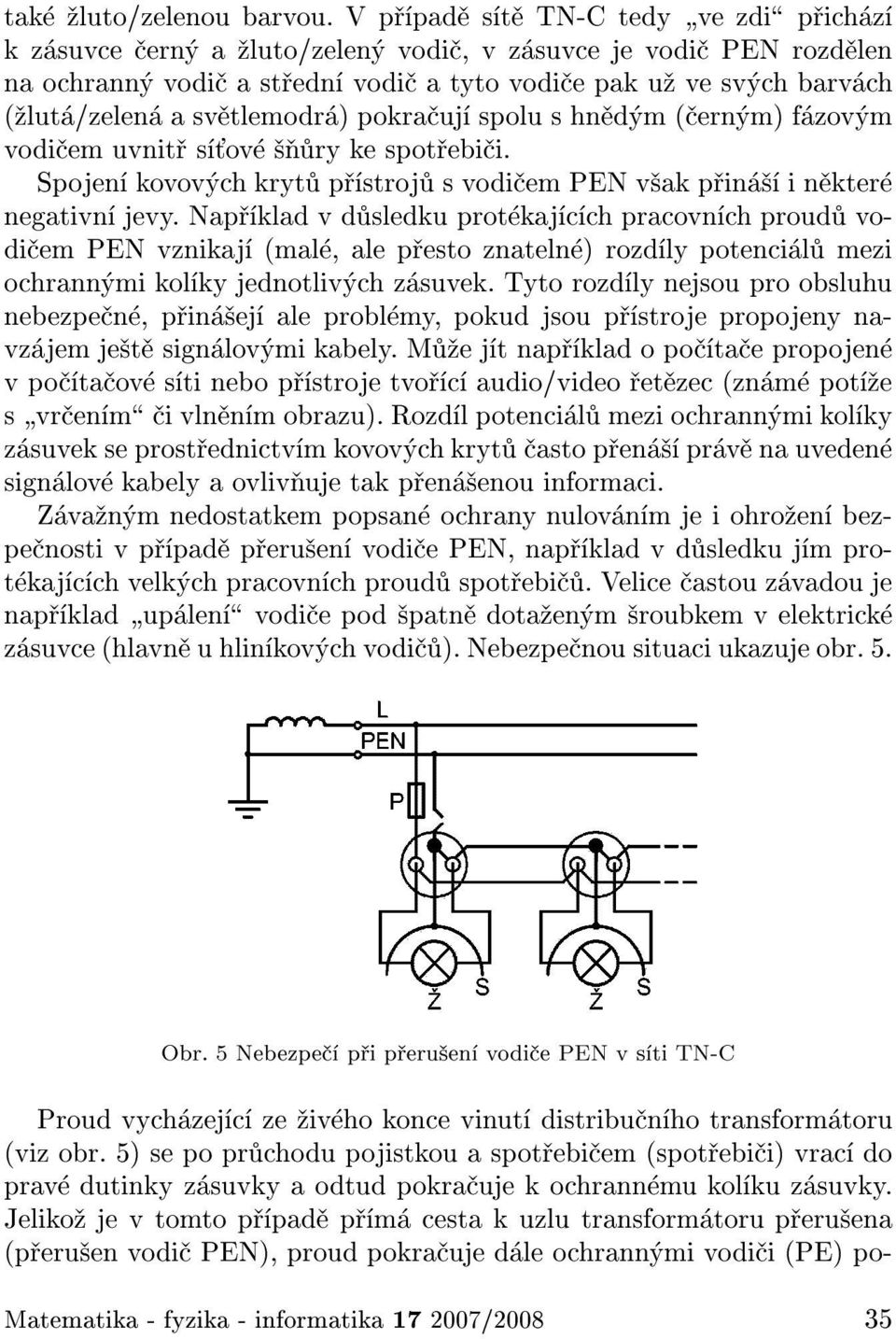 pokra uj spolu s hn d m ( ern m) f zov m vodi em uvnit s ov ry ke spot ebi i. Spojen kovov ch kryt p stroj s vodi em PEN v ak p in i n kter negativn jevy.