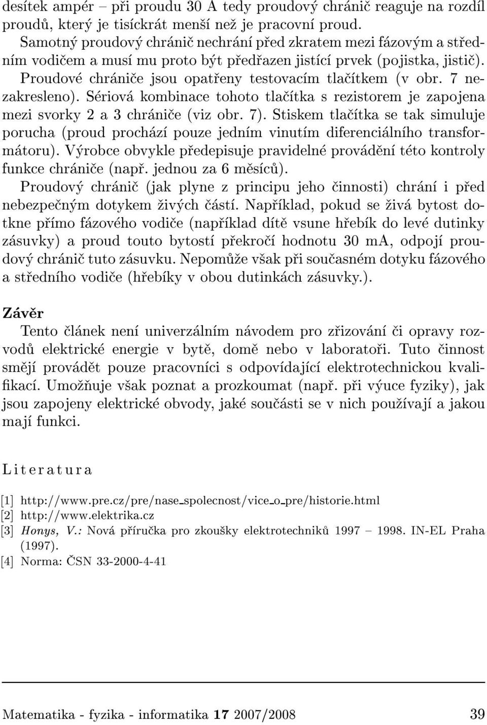 7 nezakresleno). S riov kombinace tohoto tla tka s rezistorem je zapojena mezi svorky 2 a 3 chr ni e (viz obr. 7).