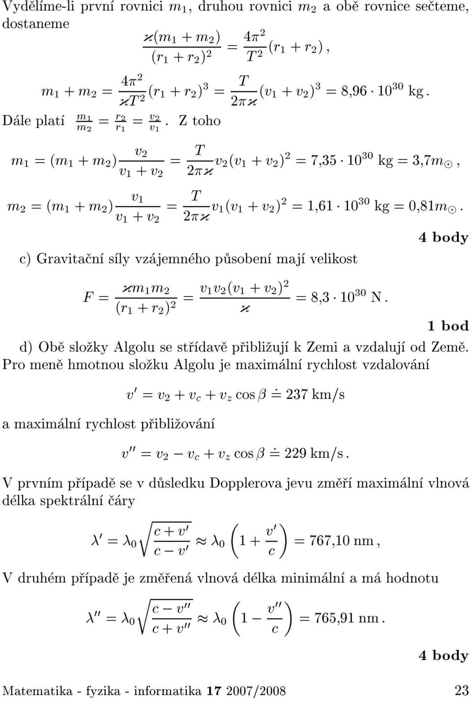 30 kg = 0 81m : c) Gravita n s ly vz jemn ho p soben maj velikost 4 body F = {m 1m 2 (r 1 + r 2 ) = v 1v 2 (v 1 + v 2 ) 2 =8 3 10 30 N 2 : { 1bod d) Ob slo ky Algolu se st dav p ibli uj k Zemi a