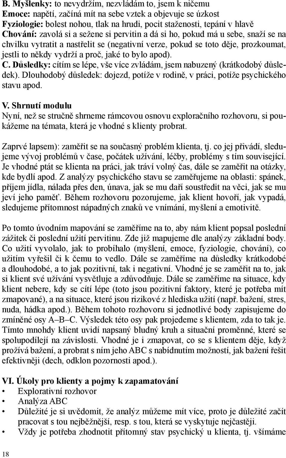 apod). C. Důsledky: cítím se lépe, vše více zvládám, jsem nabuzený (krátkodobý důsledek). Dlouhodobý důsledek: dojezd, potíže v rodině, v práci, potíže psychického stavu apod. V.