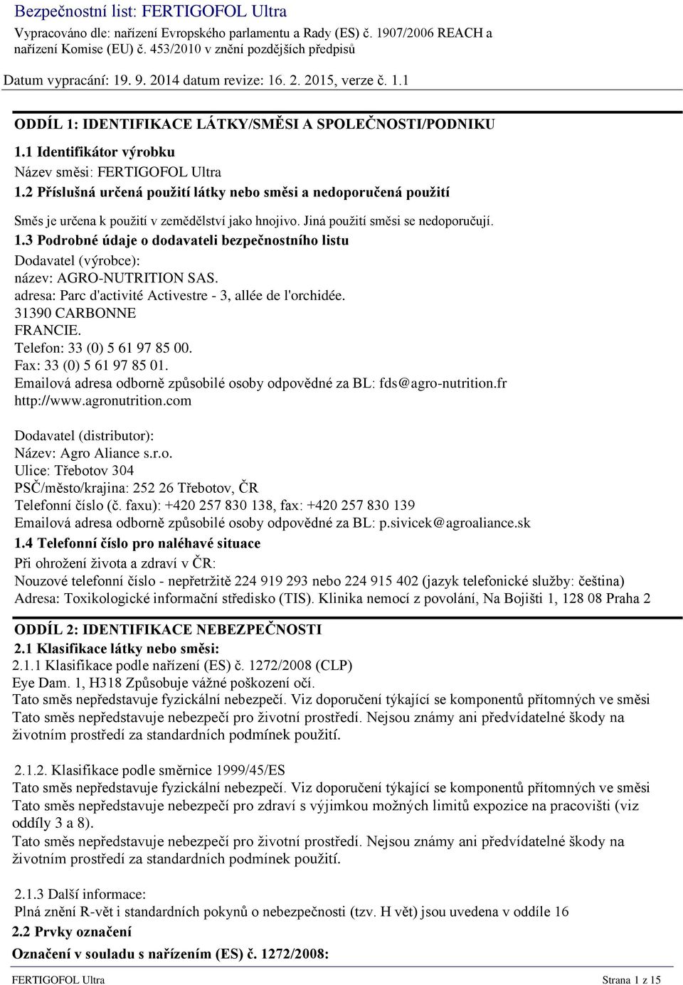 2 Příslušná určená použití látky nebo směsi a nedoporučená použití Směs je určena k použití v zemědělství jako hnojivo. Jiná použití směsi se nedoporučují. 1.