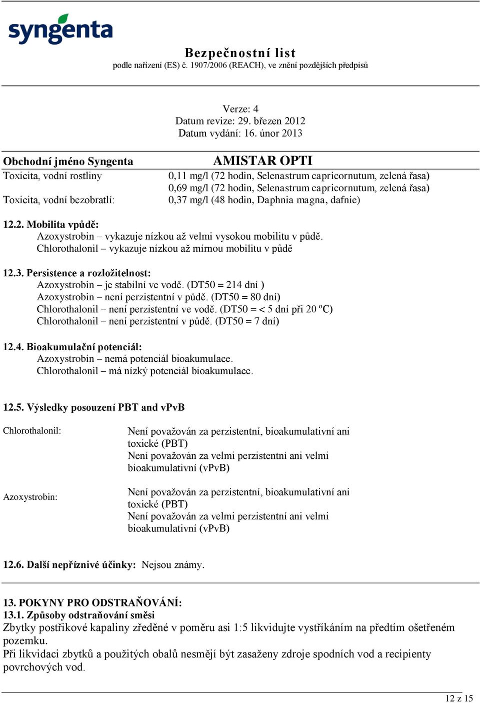 Persistence a rozložitelnost: Azoxystrobin je stabilní ve vodě. (DT50 = 214 dní ) Azoxystrobin není perzistentní v půdě. (DT50 = 80 dní) Chlorothalonil není perzistentní ve vodě.