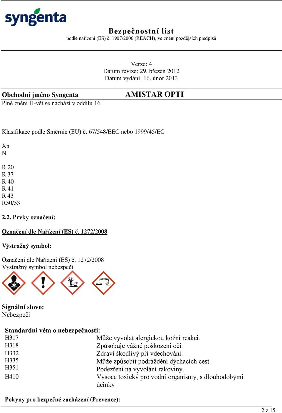 1272/2008 Výstražný symbol nebezpečí Signální slovo: Nebezpečí Standardní věta o nebezpečnosti: H317 Může vyvolat alergickou kožní reakci.