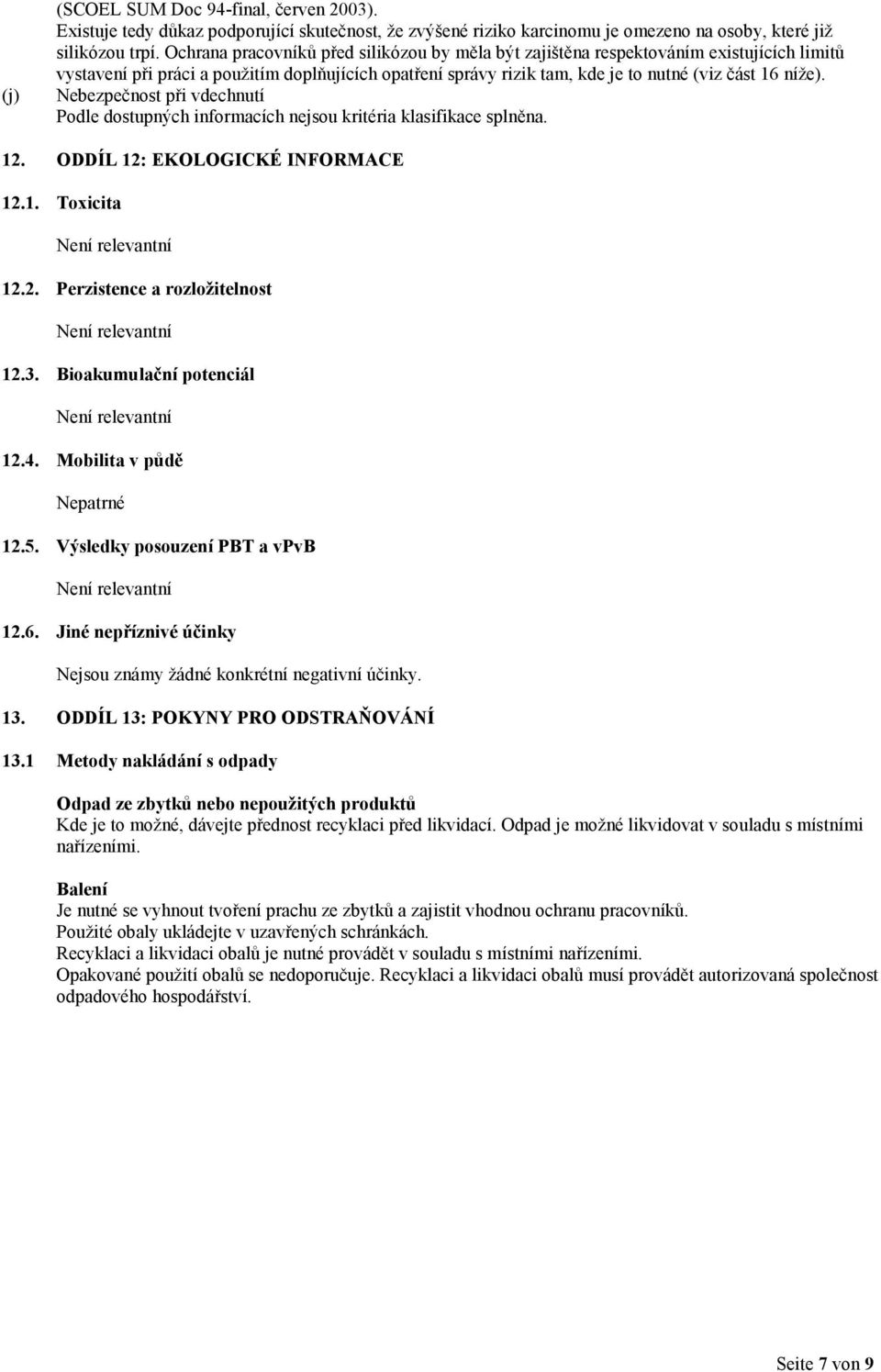 Nebezpečnost při vdechnutí 12. ODDÍL 12: EKOLOGICKÉ INFORMACE 12.1. Toxicita 12.2. Perzistence a rozložitelnost 12.3. Bioakumulační potenciál 12.4. Mobilita v půdě Nepatrné 12.5.