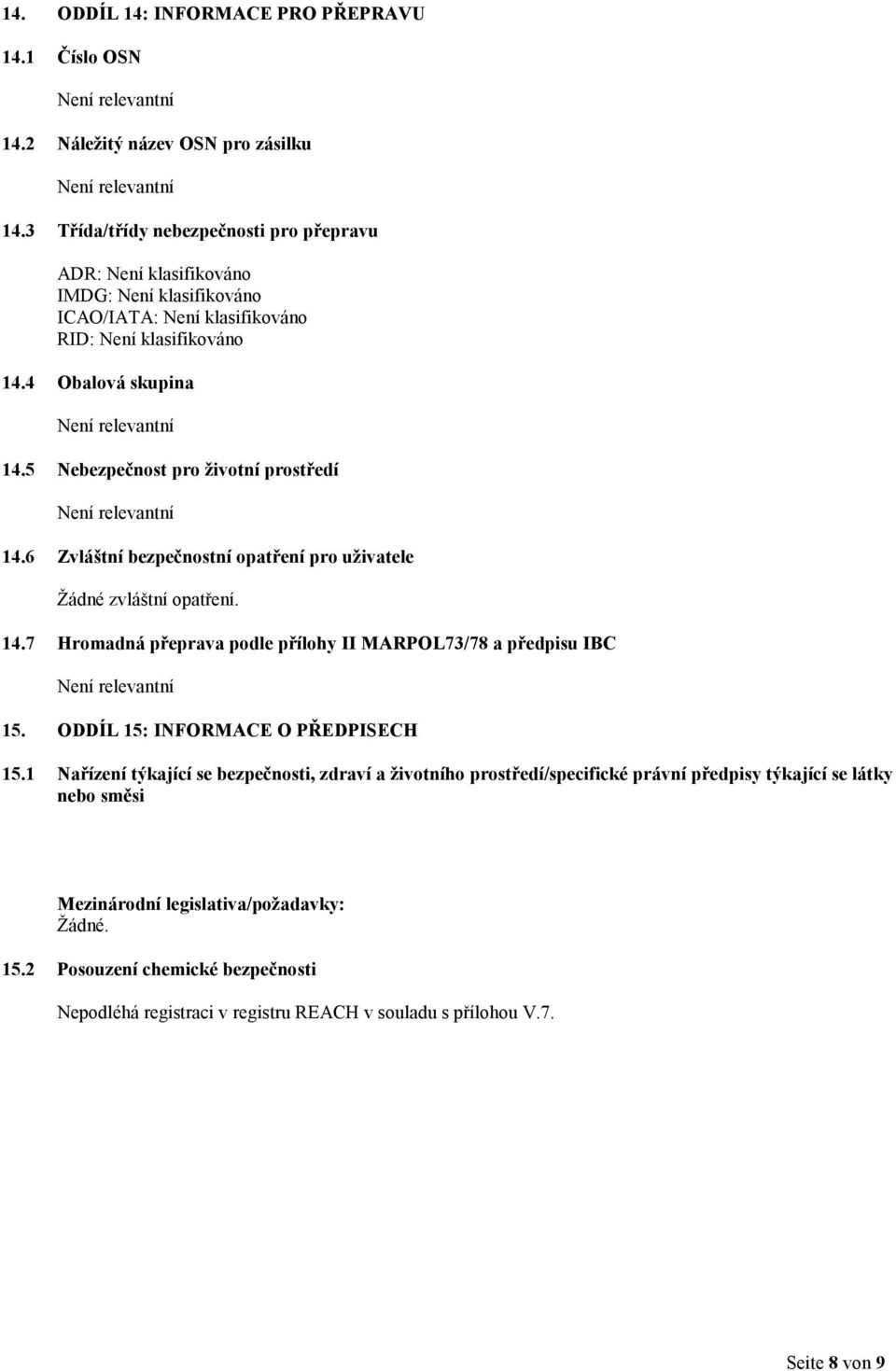 5 Nebezpečnost pro životní prostředí 14.6 Zvláštní bezpečnostní opatření pro uživatele Žádné zvláštní opatření. 14.7 Hromadná přeprava podle přílohy II MARPOL73/78 a předpisu IBC 15.