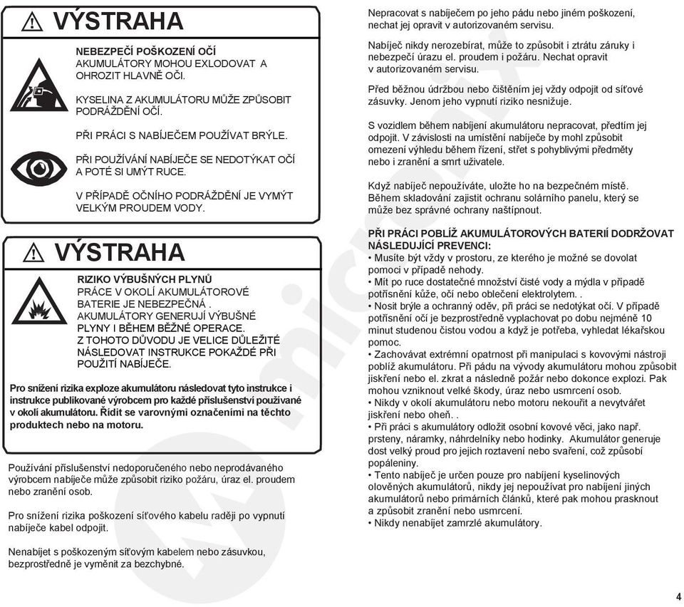 VÝSTRAHA RIZIKO VÝBUŠNÝCH PLYNŮ PRÁCE V OKOLÍ AKUMULÁTOROVÉ BATERIE JE NEBEZPEČNÁ. AKUMULÁTORY GENERUJÍ VÝBUŠNÉ PLYNY I BĚHEM BĚŽNÉ OPERACE.