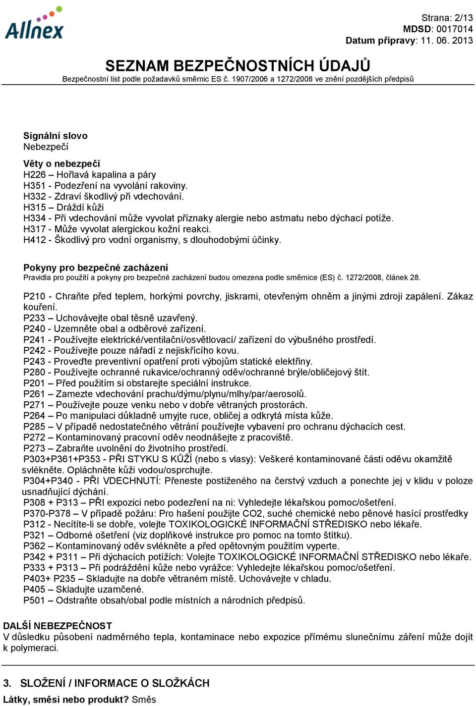 H412 - Škodlivý pro vodní organismy, s dlouhodobými účinky. Pokyny pro bezpečné zacházení Pravidla pro použití a pokyny pro bezpečné zacházení budou omezena podle směrnice (ES) č.