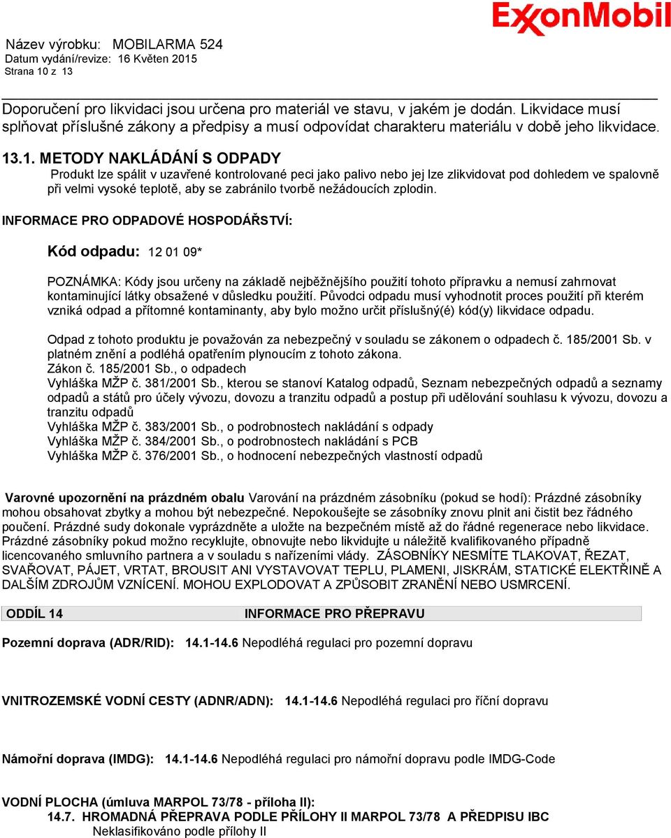 .1. METODY NAKLÁDÁNÍ S ODPADY Produkt lze spálit v uzavřené kontrolované peci jako palivo nebo jej lze zlikvidovat pod dohledem ve spalovně při velmi vysoké teplotě, aby se zabránilo tvorbě