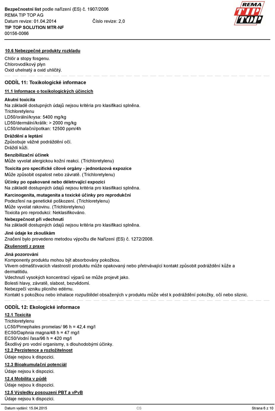 Trichloretylenu LD50/orální/krysa: 5400 mg/kg LD50/dermální/králík: > 2000 mg/kg LC50/inhalační/potkan: 12500 ppm/4h Dráždění a leptání Způsobuje vážné podráždění očí. Dráždí kůži.