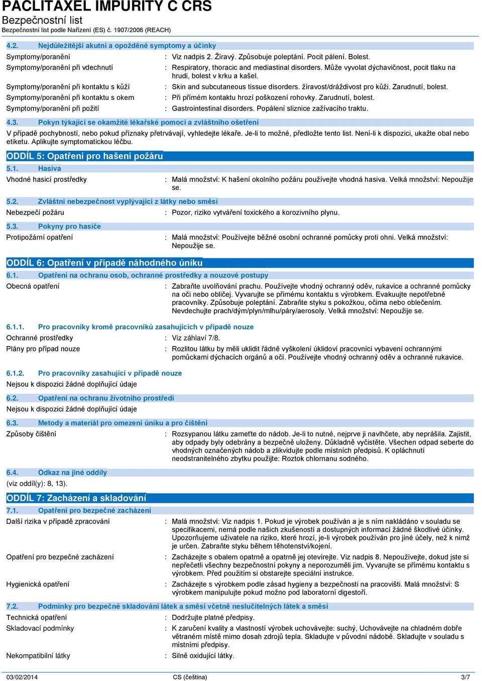 Může vyvolat dýchavičnost, pocit tlaku na hrudi, bolest v krku a kašel. : Skin and subcutaneous tissue disorders. žíravost/dráždivost pro kůži. Zarudnutí, bolest.