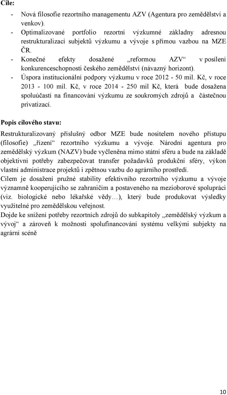 - Konečné efekty dosažené reformou AZV v posílení konkurenceschopnosti českého zemědělství (návazný horizont). - Úspora institucionální podpory výzkumu v roce 2012-50 mil. Kč, v roce 2013-100 mil.