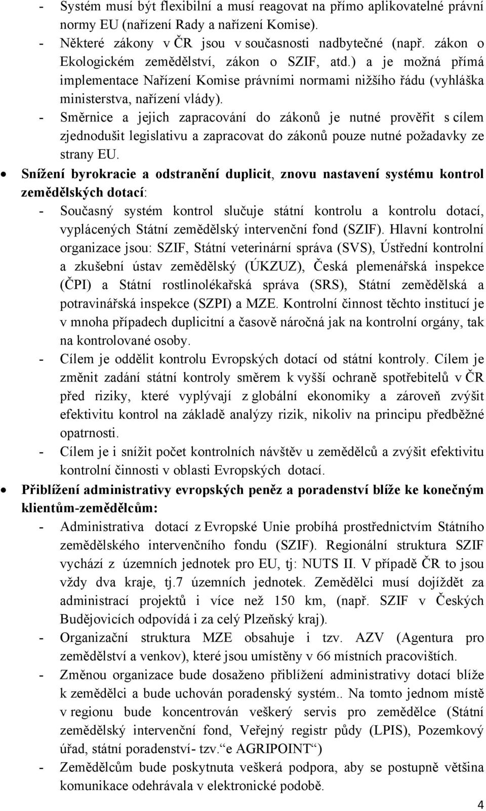 - Směrnice a jejich zapracování do zákonů je nutné prověřit s cílem zjednodušit legislativu a zapracovat do zákonů pouze nutné požadavky ze strany EU.