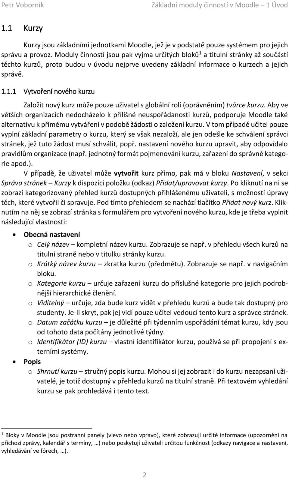 Aby ve větších organizacích nedocházelo k přílišné neuspořádanosti kurzů, podporuje Moodle také alternativu k přímému vytváření v podobě žádosti o založení kurzu.