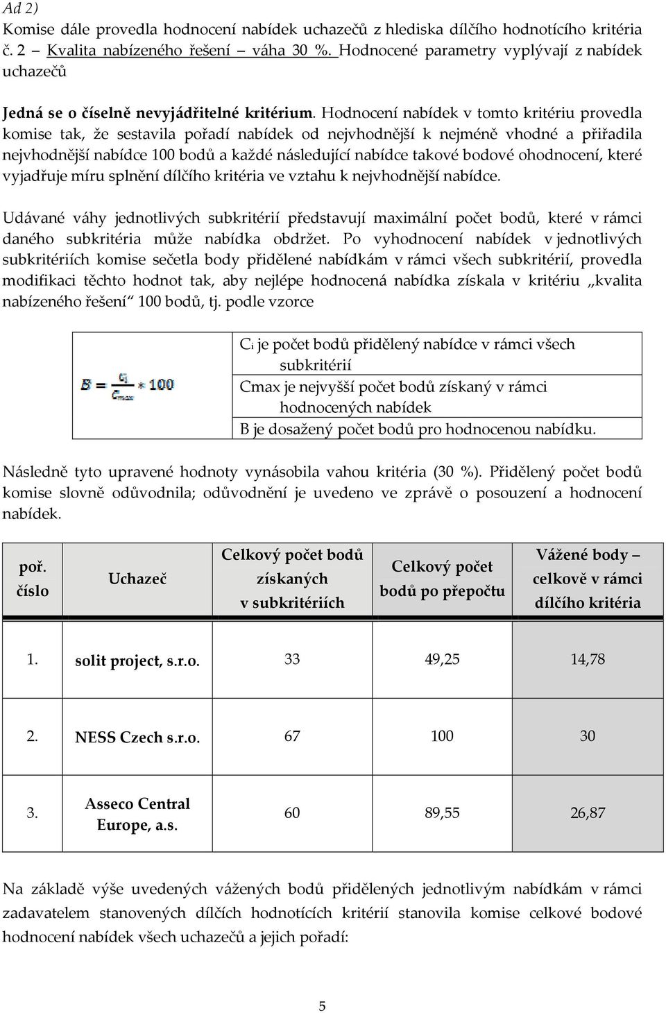 Hodnocení nabídek v tomto kritériu provedla komise tak, že sestavila pořadí nabídek od nejvhodnější k nejméně vhodné a přiřadila nejvhodnější nabídce 100 bodů a každé následující nabídce takové
