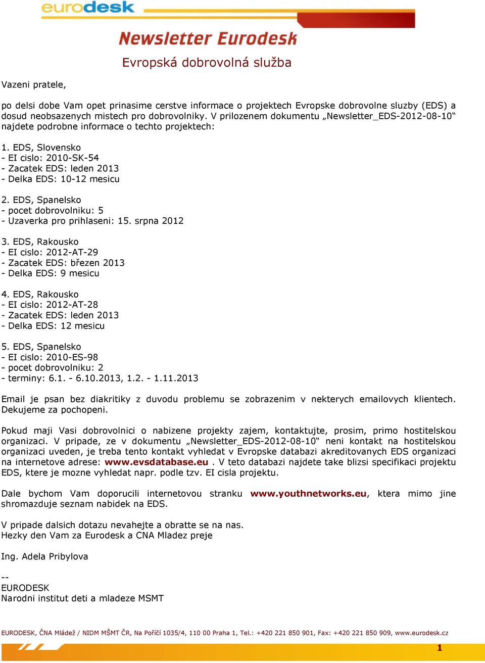 EDS, Spanelsko - pocet dobrovolniku: 5 - Uzaverka pro prihlaseni: 15. srpna 2012 3. EDS, Rakousko - EI cislo: 2012-AT-29 - Zacatek EDS: březen 2013 - Delka EDS: 9 mesicu 4.